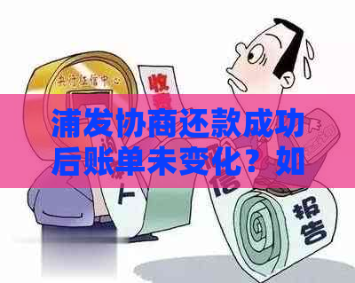 浦发协商还款成功后账单未变化？如何解决这个问题？