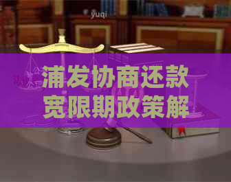 浦发协商还款宽限期政策解析：如何充分利用这一期限避免逾期？