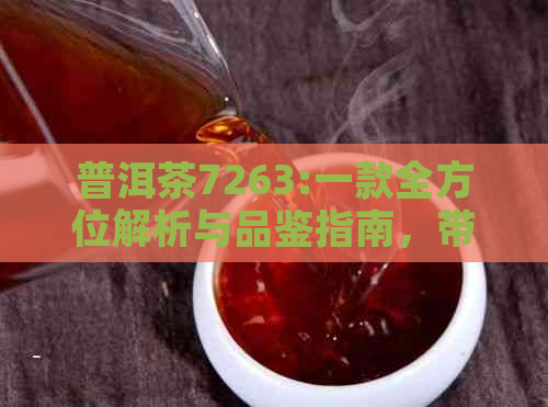 普洱茶7263:一款全方位解析与品鉴指南，带你了解普洱茶的魅力与选购技巧