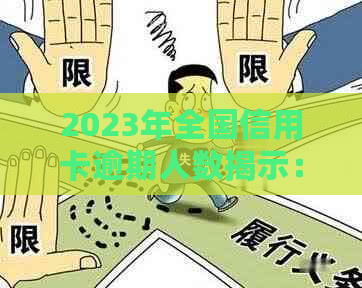 2023年全国信用卡逾期人数揭示：负债总额达到1.5亿元，信用危机影响严重