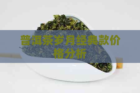 普洱茶岁月经典款价格分析