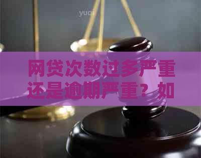 网贷次数过多严重还是逾期严重？如何解决？