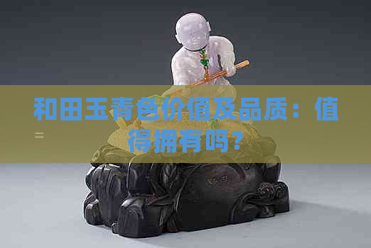 和田玉青色价值及品质：值得拥有吗？