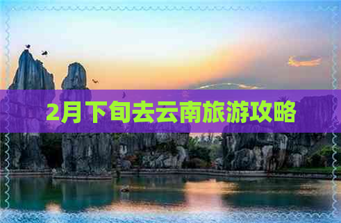 2月下旬去云南旅游攻略