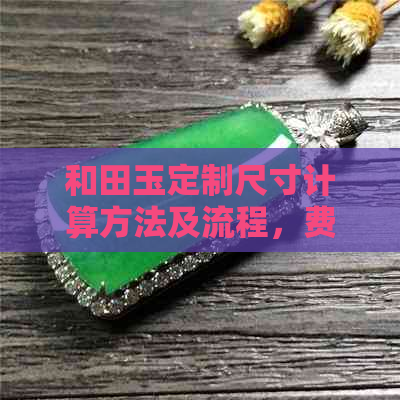 和田玉定制尺寸计算方法及流程，费用是多少？