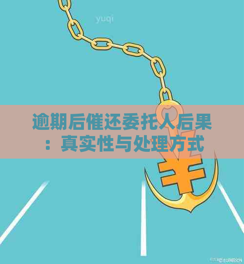 逾期后催还委托人后果：真实性与处理方式