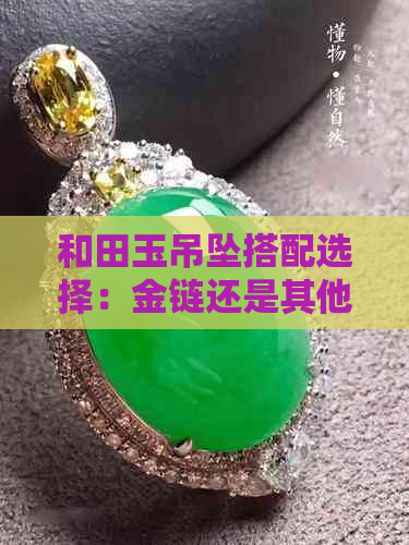 和田玉吊坠搭配选择：金链还是其他链子更好看？