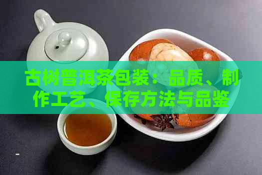 古树普洱茶包装：品质、制作工艺、保存方法与品鉴技巧全面解析