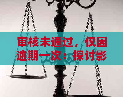 审核未通过，仅因逾期一次：探讨影响因素及解决方法，帮助您顺利通过审核