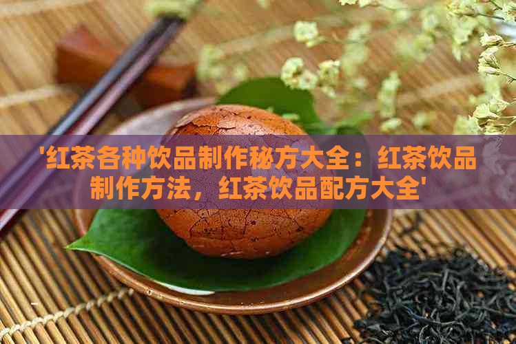 '红茶各种饮品制作秘方大全：红茶饮品制作方法，红茶饮品配方大全'