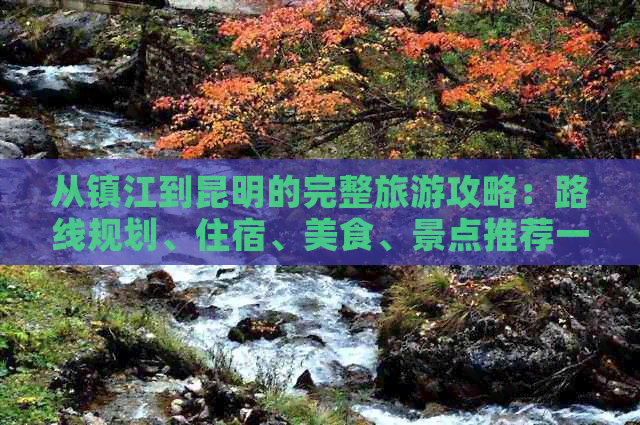 从镇江到昆明的完整旅游攻略：路线规划、住宿、美食、景点推荐一应俱全！