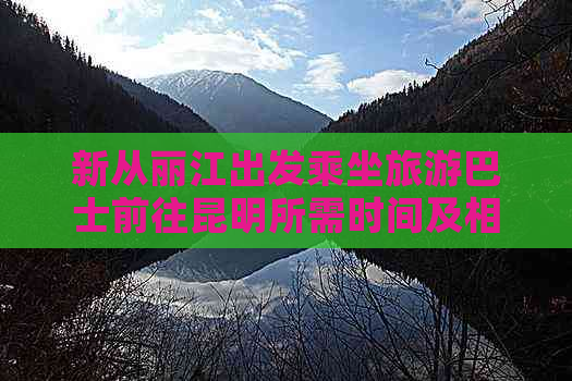 新从丽江出发乘坐旅游巴士前往昆明所需时间及相关注意事项