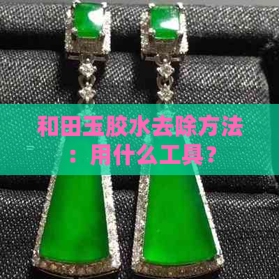 和田玉胶水去除方法：用什么工具？