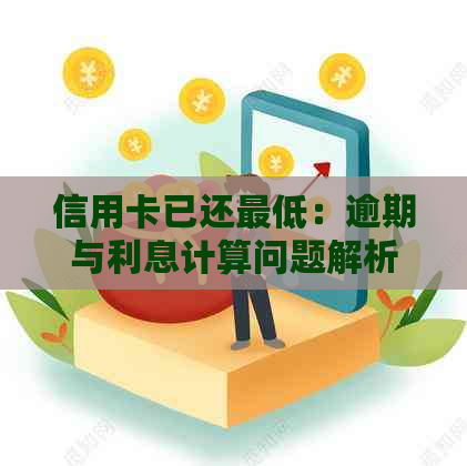 信用卡已还更低：逾期与利息计算问题解析