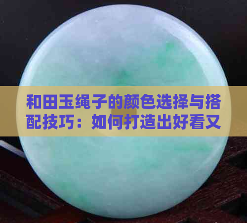 和田玉绳子的颜色选择与搭配技巧：如何打造出好看又适合的配饰