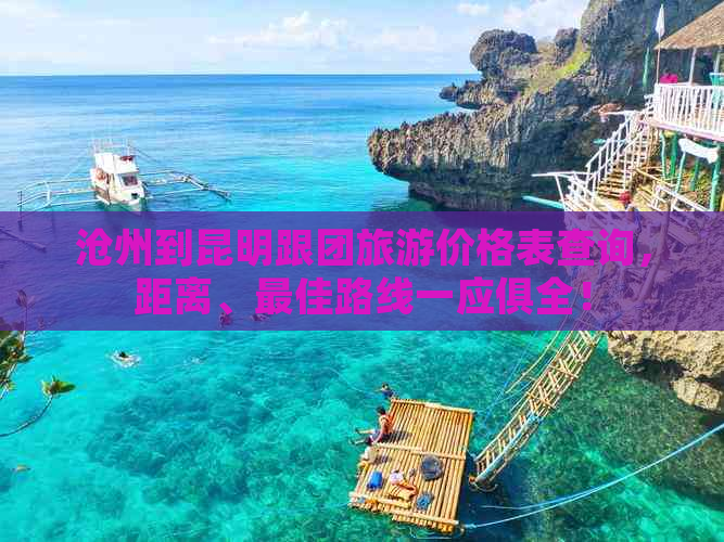 沧州到昆明跟团旅游价格表查询，距离、更佳路线一应俱全！