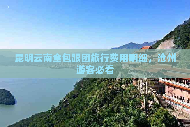 昆明云南全包跟团旅行费用明细，沧州游客必看