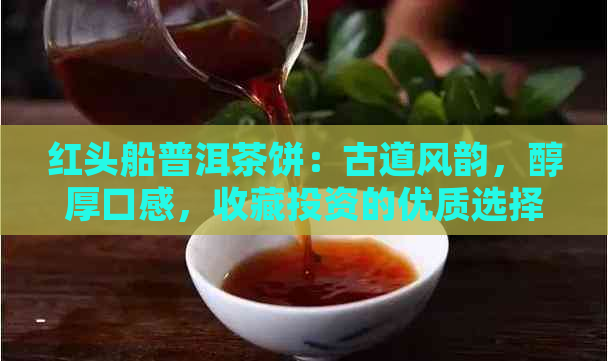 红头船普洱茶饼：古道风韵，醇厚口感，收藏投资的优质选择