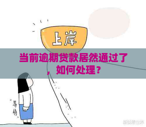 当前逾期贷款居然通过了，如何处理？