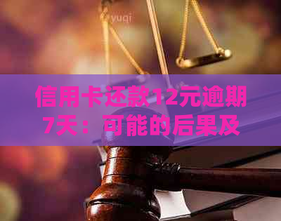 信用卡还款12元逾期7天：可能的后果及解决策略