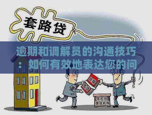 逾期和调解员的沟通技巧：如何有效地表达您的问题并寻求解决方案？