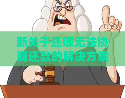 新关于还呗无法协商还款的解决方案，您可以尝试以下步骤