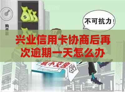 兴业信用卡协商后再次逾期一天怎么办：解决方法与应对策略