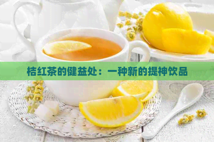 桔红茶的健益处：一种新的提神饮品