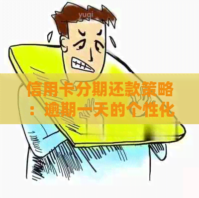 信用卡分期还款策略：逾期一天的个性化解决方案