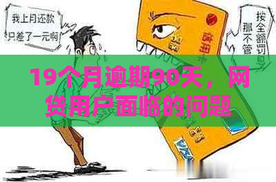 19个月逾期90天，网贷用户面临的问题与解决办法全面解析