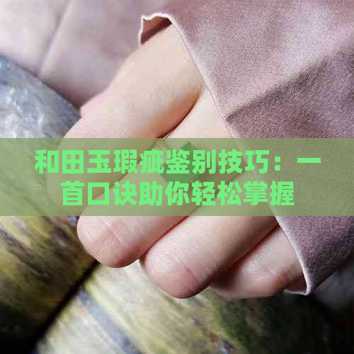 和田玉瑕疵鉴别技巧：一首口诀助你轻松掌握