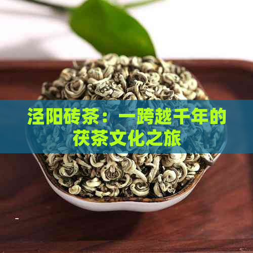 泾阳砖茶：一跨越千年的茯茶文化之旅