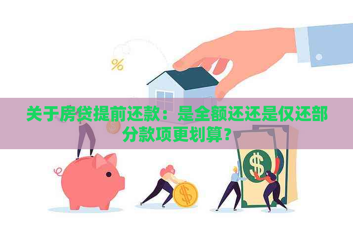 关于房贷提前还款：是全额还还是仅还部分款项更划算？