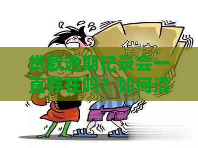 贷款逾期记录会一直存在吗？如何清除贷款逾期记录？