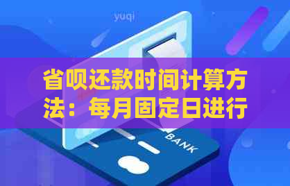 省呗还款时间计算方法：每月固定日进行还款，具体操作步骤解析