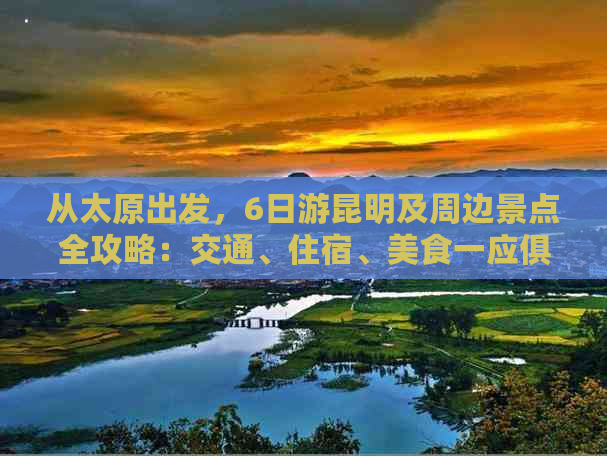 从太原出发，6日游昆明及周边景点全攻略：交通、住宿、美食一应俱全