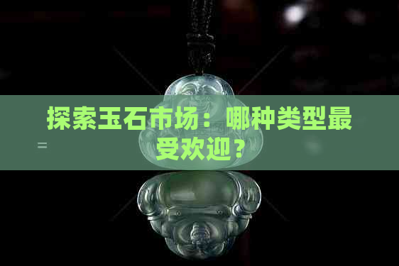 探索玉石市场：哪种类型更受欢迎？