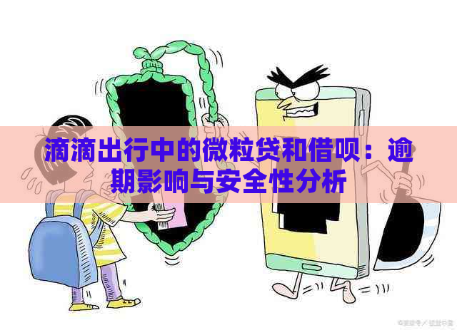 滴滴出行中的微粒贷和借呗：逾期影响与安全性分析