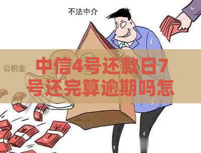 中信4号还款日7号还完算逾期吗怎么办：中信银行信用卡还款日及账单日解读