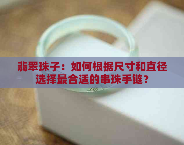 翡翠珠子：如何根据尺寸和直径选择最合适的串珠手链？