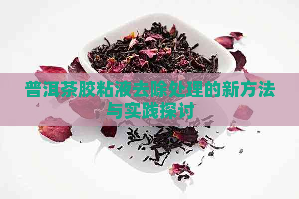 普洱茶胶粘液去除处理的新方法与实践探讨