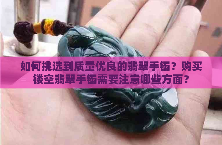 如何挑选到质量优良的翡翠手镯？购买镂空翡翠手镯需要注意哪些方面？