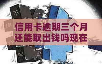 信用卡逾期三个月还能取出钱吗现在：解决逾期疑问，2021年方案