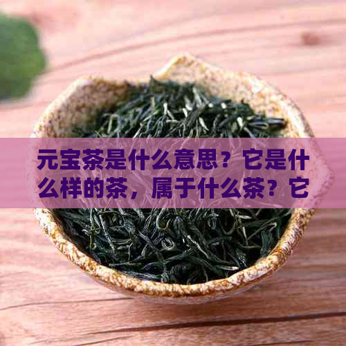 元宝茶是什么意思？它是什么样的茶，属于什么茶？它的寓意和由来是什么？