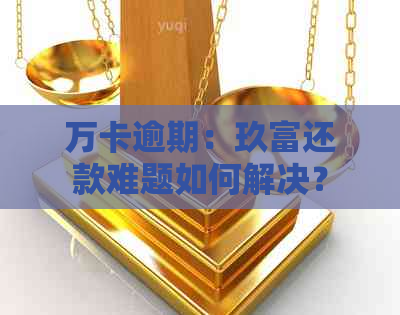 万卡逾期：玖富还款难题如何解决？