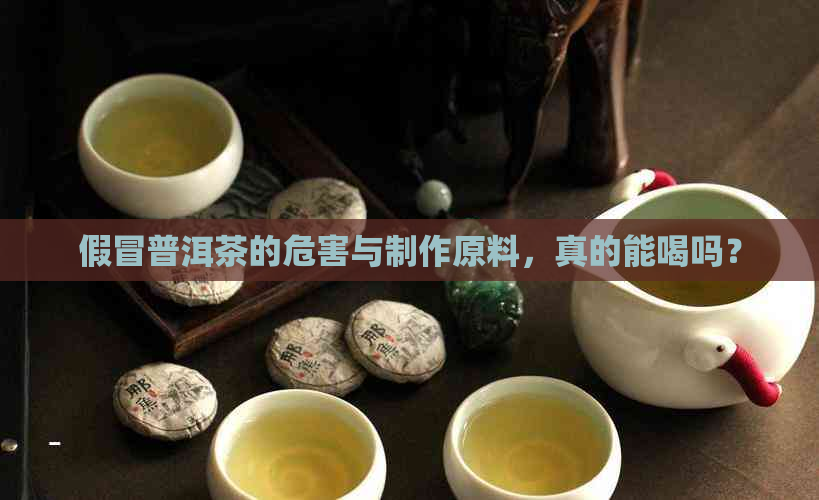 假冒普洱茶的危害与制作原料，真的能喝吗？