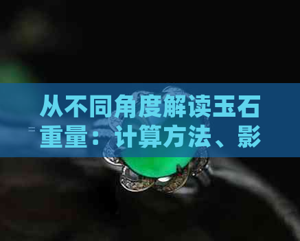 从不同角度解读玉石重量：计算方法、影响因素与选购建议