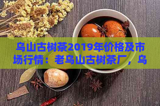 乌山古树茶2019年价格及市场行情：老乌山古树茶厂，乌山茶场