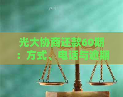 光大协商还款60期：方式、电话与逾期问题