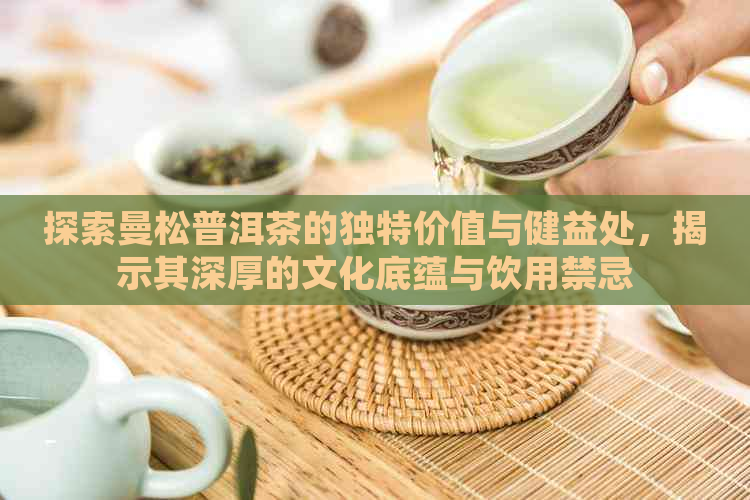 探索曼松普洱茶的独特价值与健益处，揭示其深厚的文化底蕴与饮用禁忌